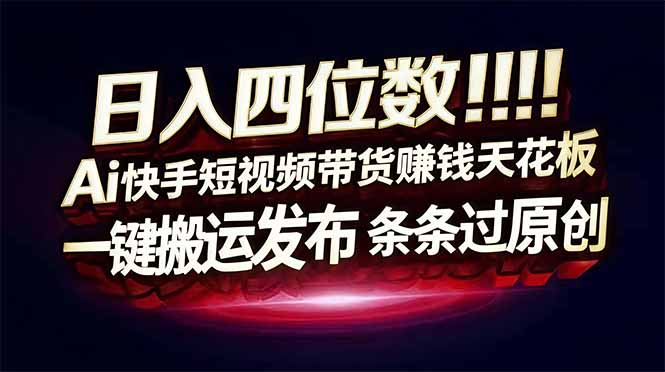 日入四位数！Ai快手短视频带货赚钱天花板，长期稳定，一键搬运发布，条条过原创-选优云网创