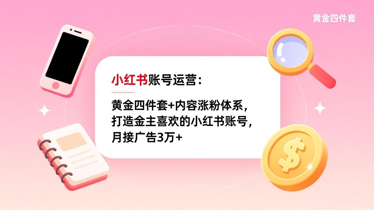 小红书账号运营：黄金四件套+内容涨粉体系，打造金主喜欢的小红书账号，月接广告3万+-选优云网创