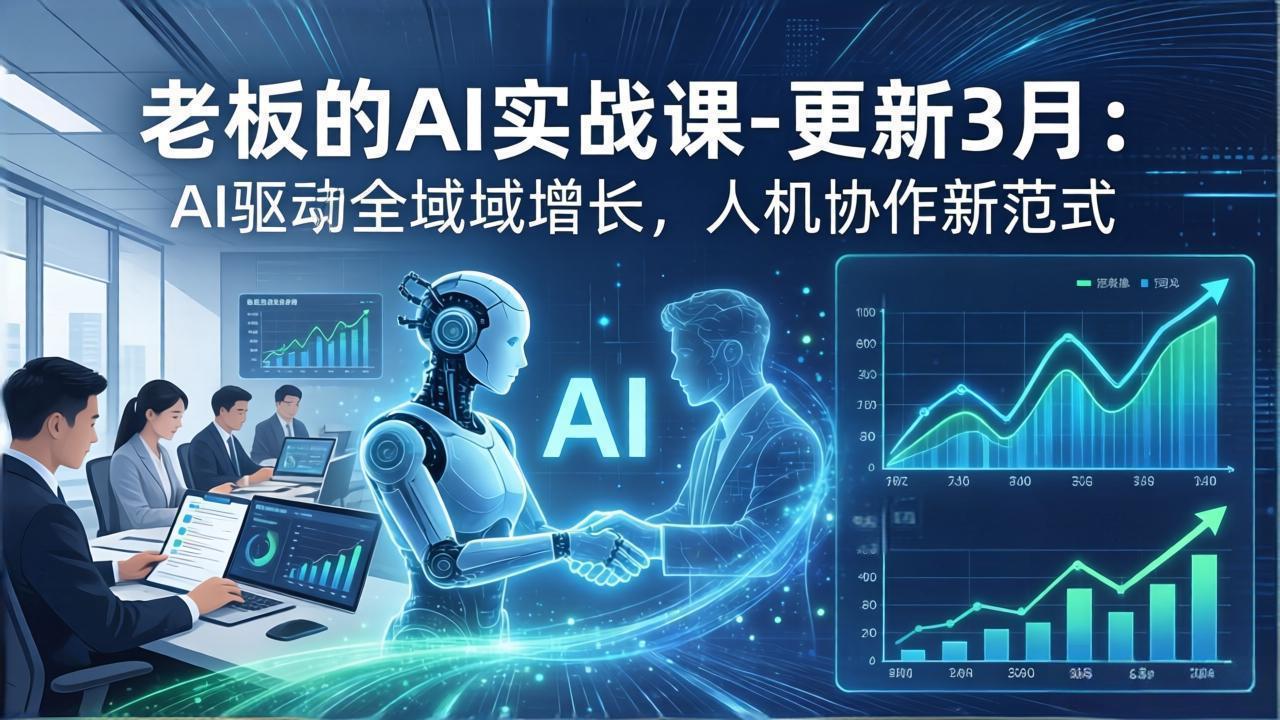 老板的AI实战课-更新3月：AI驱动全域增长，人机协作新范式，用AI提高企业效率、利润与竞争力-选优云网创
