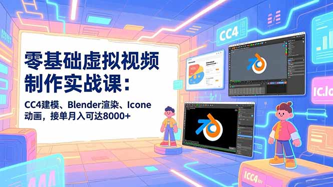 零基础虚拟视频制作实战课：CC4建模、Blender渲染、Iclone动画，接单月入可达8000+-选优云网创
