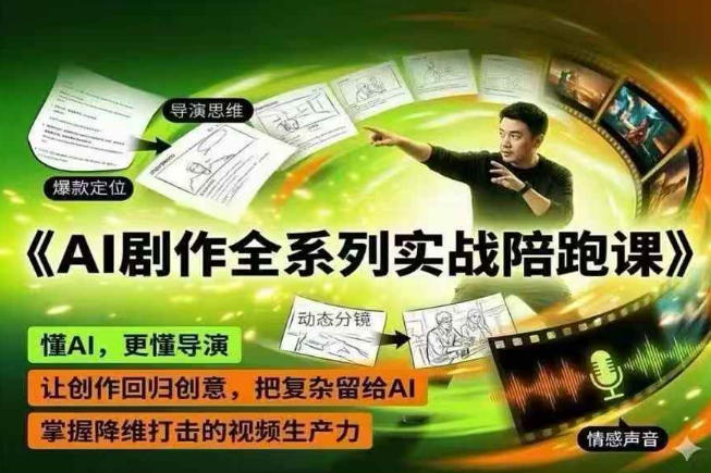 AI剧作全系列实战陪跑课，懂AI，更懂导演，让创作回归创意，把复杂留给AI，掌握降维打击的视频生产力-选优云网创