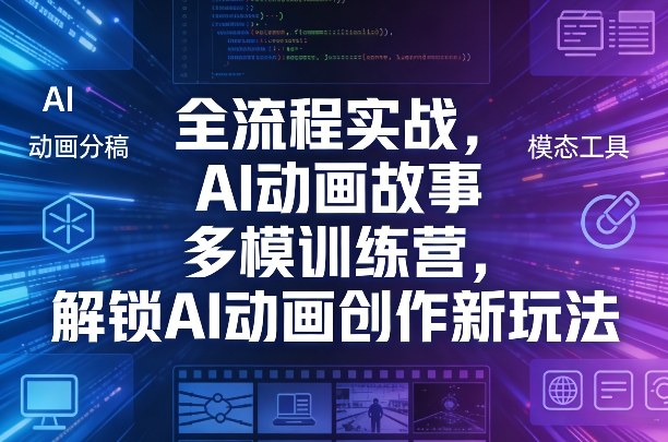 全流程实战，AI动画故事多模训练营，解锁AI动画创作新玩法-选优云网创