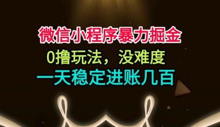 微信小程序暴力掘金，0撸玩法，没难度，一天稳定进账几张【揭秘】-选优云网创