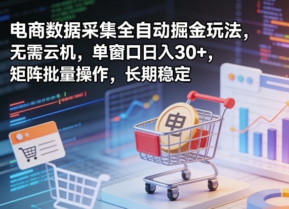 独家电商数据采集全自动掘金玩法，无需云机，单窗口日入30+，矩阵批量操作，长期稳定【揭秘】-选优云网创