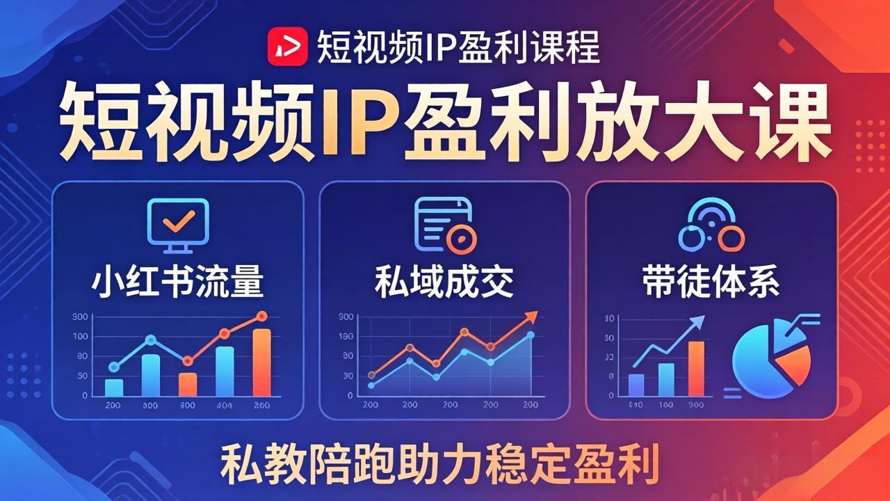 短视频IP盈利放大课：小红书流量+私域成交+带徒体系，私教陪跑助力稳定盈利-选优云网创