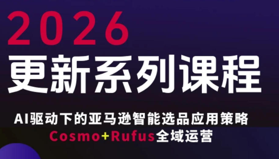 跨境亚马逊FBA系统课程，AI驱动下的亚马逊智能选品应用策略Cosmo+Rufus全域运营(更新26年3月)-选优云网创