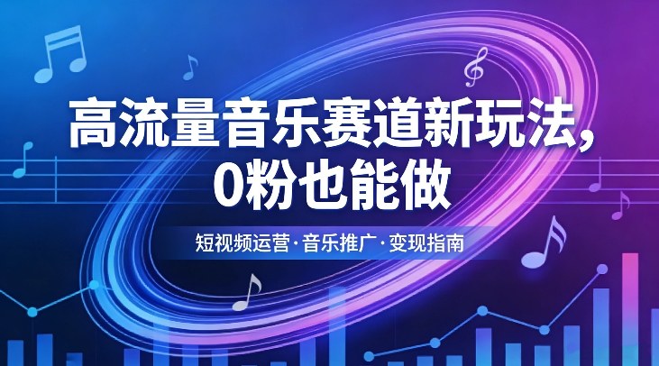 高流量音乐赛道新玩法，0粉也能做，冷启动破万播，轻松涨粉变现-选优云网创
