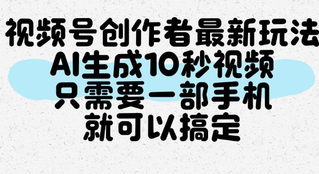 视频号创作者最新玩法，AI一键生成10秒视频，只需要一部手机就可以搞定-选优云网创