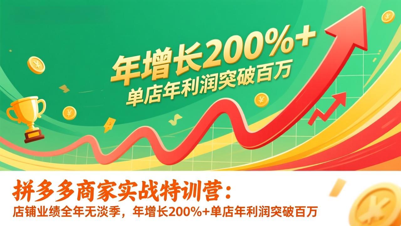 拼多多商家实战特训营:店铺业绩全年无淡季,年增长200%+单店年利润突破百万(26年更新-选优云网创