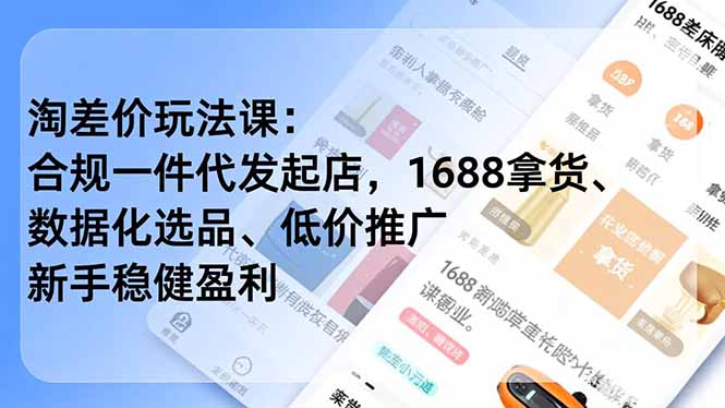 淘差价玩法课：合规一件代发起店，1688拿货、数据化选品、低价推广，新手稳健盈利(更新12月-选优云网创