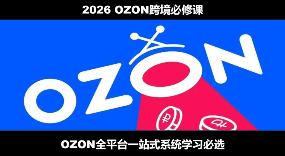 2026最新OZON全流程运营实操跨境电商平台教程，OZON全流程一站式系统学习必修课，从开店到跟卖到精铺-选优云网创