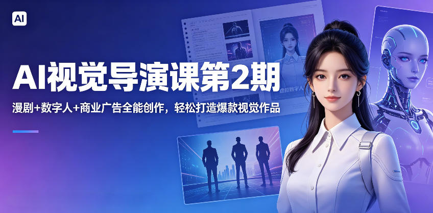 AI视觉导演课第2期，漫剧+数字人+商业广告全能创作，轻松打造爆款视觉作品-选优云网创