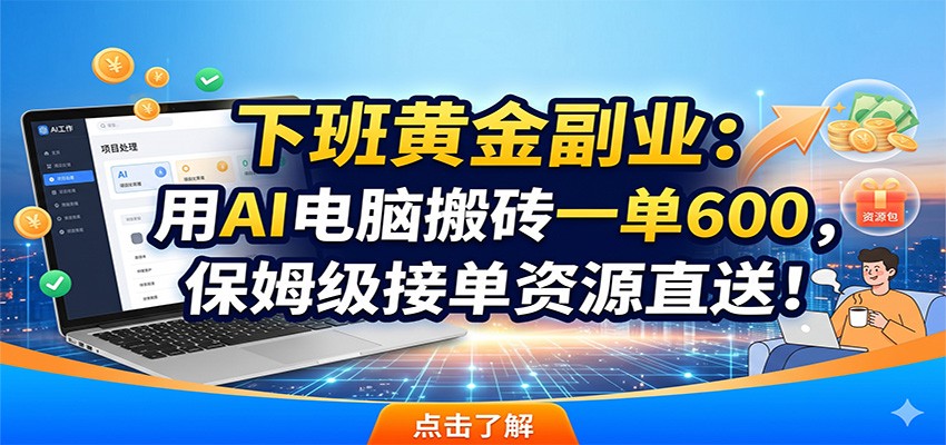 下班黄金副业：用AI电脑搬砖一单600，保姆级接单资源直送！-选优云网创