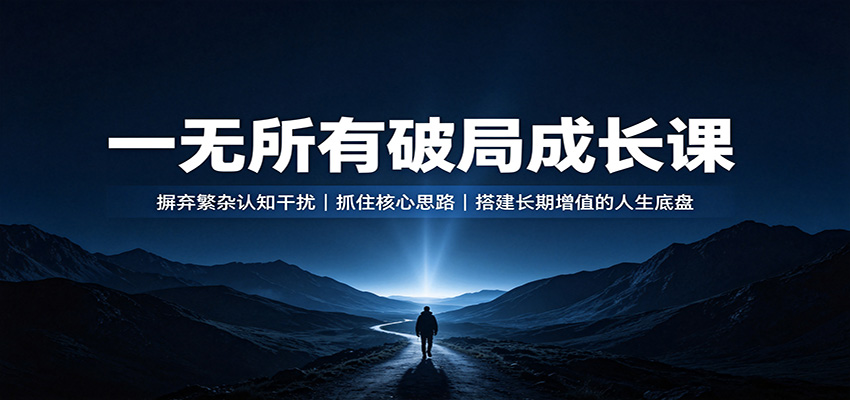 一无所有破局成长课：摒弃繁杂认知干扰，抓住核心思路，搭建长期增值的人生底盘-选优云网创