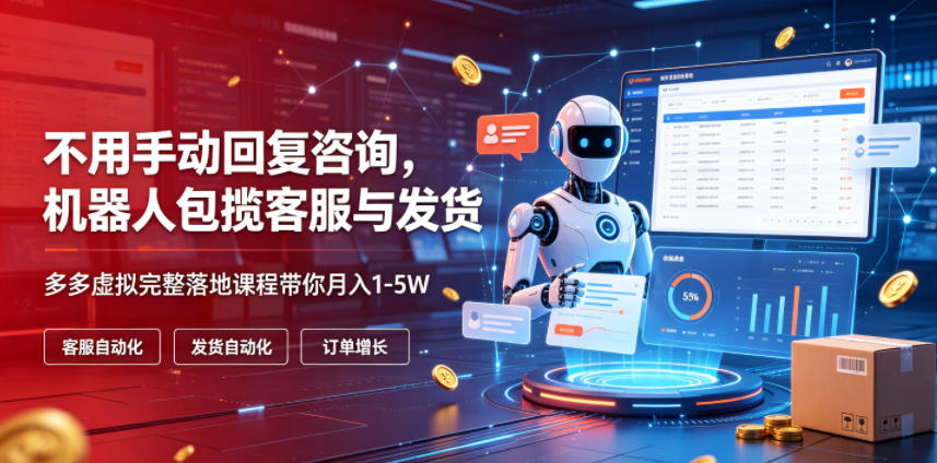 不用手动回复咨询，机器人包揽客服与发货，多多虚拟完整落地课程带你月入1-5W【揭秘】-选优云网创