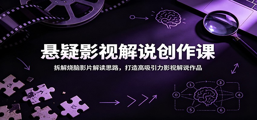 悬疑影视解说创作课：拆解烧脑影片解读思路，打造高吸引力影视解说作品-选优云网创