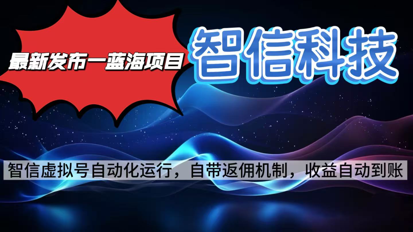 最新蓝海项目,智信科技号全自动项目,无需人工,单电脑日收益2000+单…-选优云网创