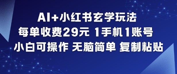 AI+小红书玄学玩法，每单收费29米，1手机1账号，小白可操作，无脑简单复制粘贴-选优云网创