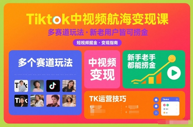 Tiktok中视频航海变现课，多个赛道玩法，新手老手都能在TK中视频捞金-选优云网创