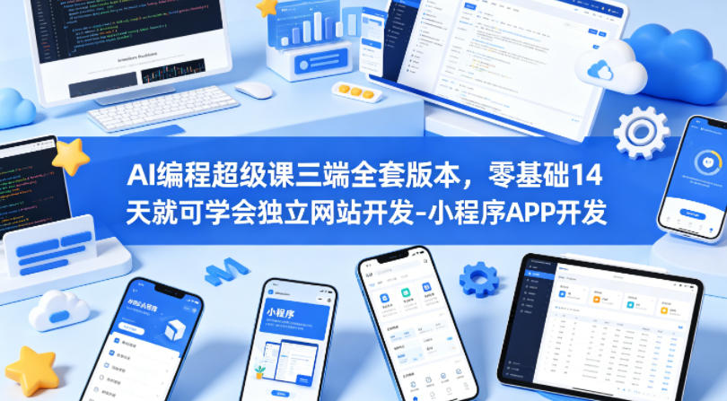 AI编程超级课三端全套版本，零基础14天就可学会独立网站开发-小程序APP开发-选优云网创