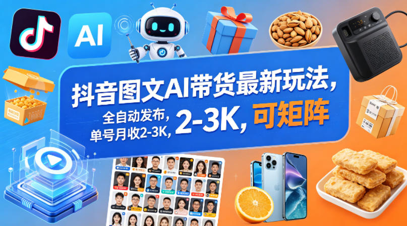 抖音图文AI带货最新玩法，全自动发布，单号月收2-3K，可矩阵-选优云网创