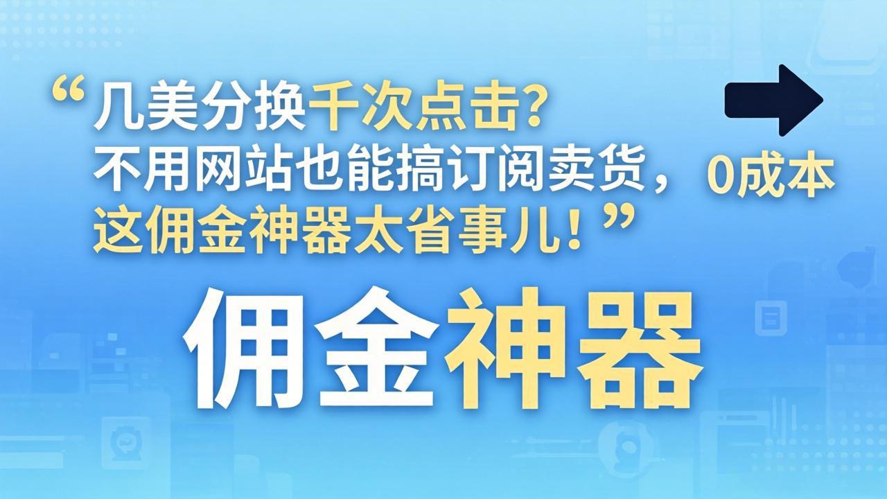 几美分换千次点击？不用网站也能搞订阅卖货，这佣金神器太省事儿！-选优云网创