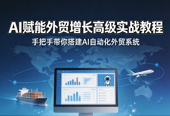 AI赋能外贸增长高级实战教程，手把手带你搭建AI自动化外贸系统-选优云网创