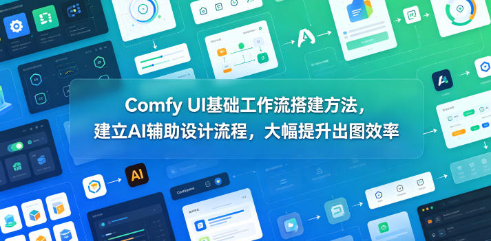 Comfy UI基础工作流搭建方法，建立AI辅助设计流程，大幅提升出图效率-选优云网创