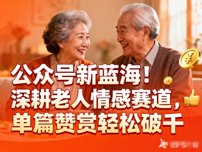 公众号新蓝海！深耕老人情感赛道，单篇赞赏轻松破1k-选优云网创
