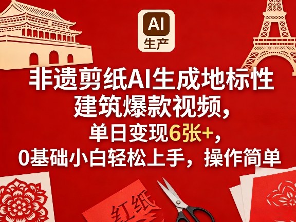 非遗剪纸AI生成地标性建筑爆款视频，单日变现6张+，0基础小白轻松上手，操作简单-选优云网创