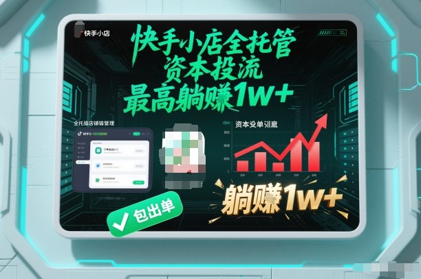 【快手小店全托管】资本投流，包出单，最高躺賺1w+【揭秘】-选优云网创