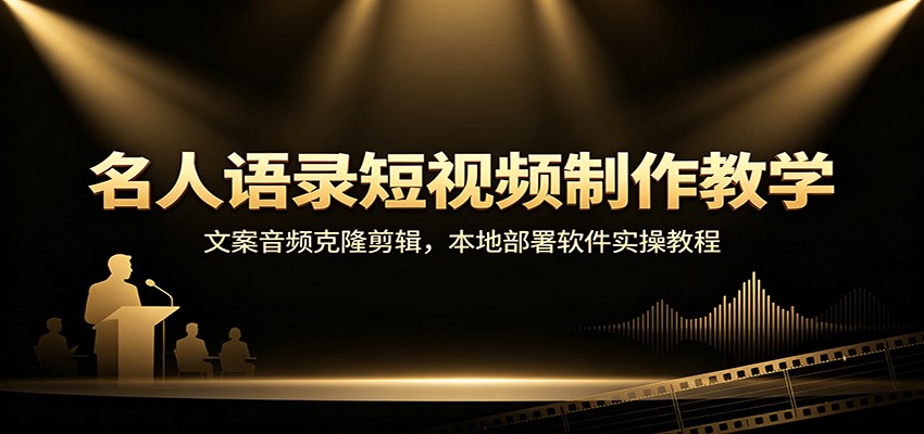 名人语录短视频制作教学：文案音频克隆剪辑，本地部署软件实操教程-选优云网创