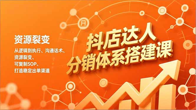 抖店达人分销体系搭建课，从逻辑到执行、沟通话术、资源裂变，可复制SOP，打造稳定出单渠道-选优云网创