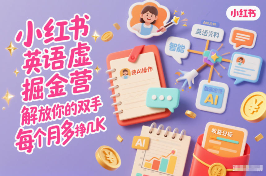 小红书英语虚拟资料掘金营，纯AI操作，解放你的双手，每个月多挣几K-选优云网创