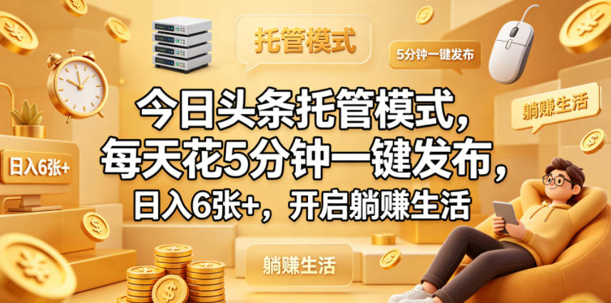 今日头条托管模式，每天花5分钟一键发布，日入6张+，开启躺賺生活【揭秘】-选优云网创
