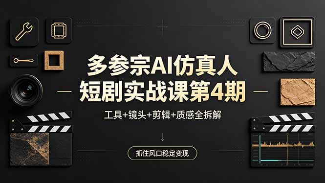 多参宗AI仿真人短剧实战课第4期，工具+镜头+剪辑+质感全拆解，抓住风口稳定变现-选优云网创