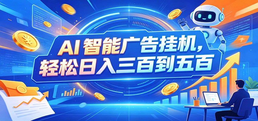 AI智能广告挂机，24小时自动跑，日入300-500，新手零门槛-选优云网创