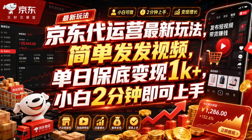 京东代运营最新玩法，简单发发视频，单日保底变现1k+，小白2分钟即可上手【揭秘】-选优云网创