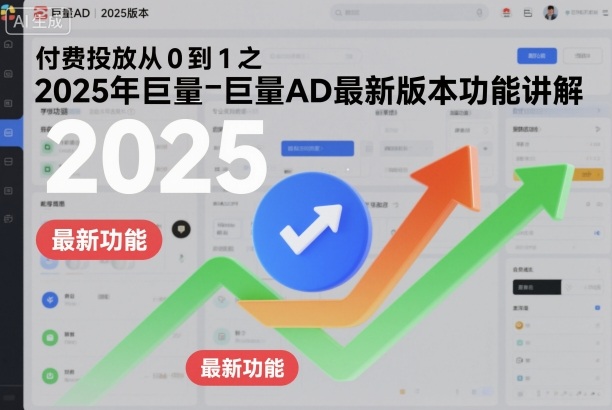 付费投放从0到1之2025年巨量AD最新版本功能讲解-选优云网创