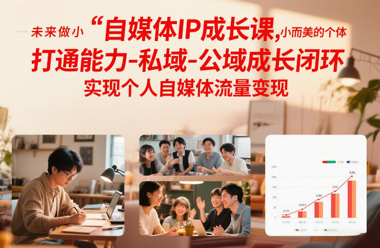 自媒体IP成长课，未来做小而美的个体，打通能力-私域-公域成长闭环，实现个人自媒体流量变现-选优云网创