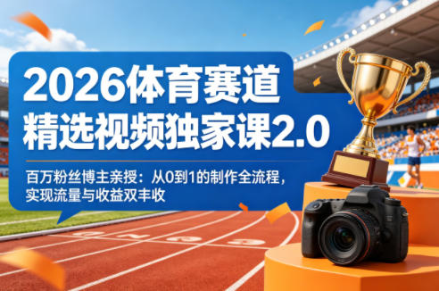2026体育赛道精选视频独家课2.0，百万粉丝博主亲授：从0到1的制作全流程，实现流量与收益双丰收-选优云网创
