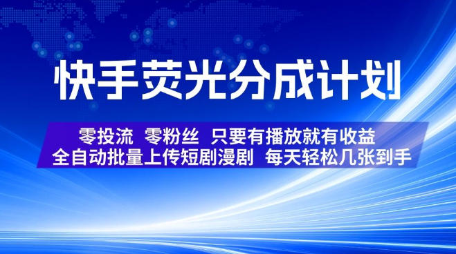 快手荧光分成计划，全自动批量上传短剧漫剧，每天轻松几张到手，零投流零粉丝，只要有播放就有收益【揭秘】-选优云网创