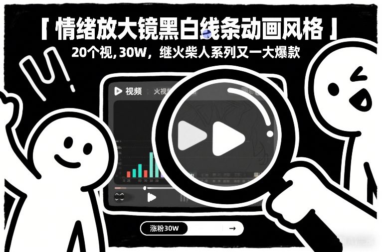 情绪放大镜黑白线条动画风格，20个视频，涨粉30W，继火柴人系列又一大爆款-选优云网创