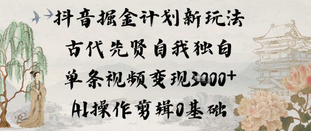 抖音掘金计划新玩法，古代先贤自我独白，单条视频变现1k+，AI操作剪辑0基础-选优云网创