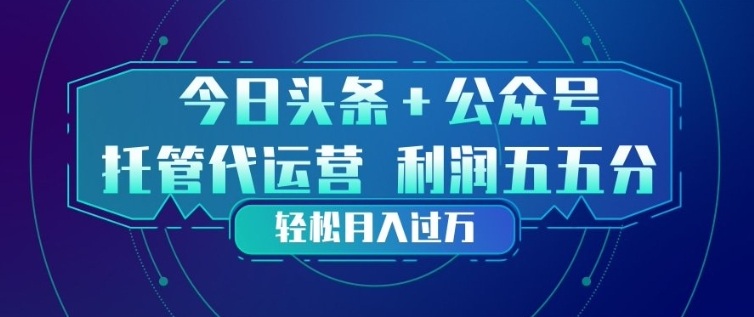今日头条+公众号双重代运营模式，每天花费十分钟发布，单日稳定变现3张+【揭秘】-选优云网创