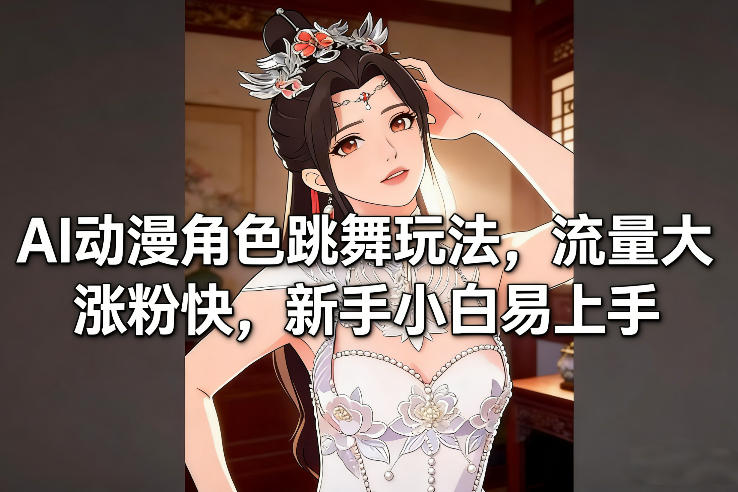 AI动漫角色跳舞玩法，流量大涨粉快，新手小白易上手-选优云网创