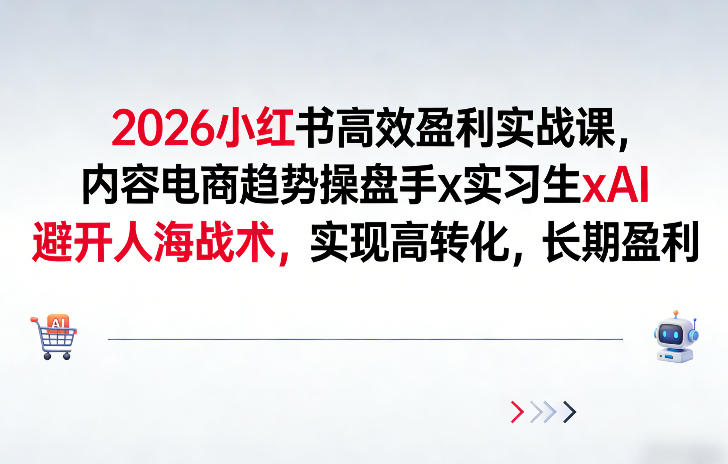 2026小红书高效盈利实战课，内容电商趋势操盘手x实习生xAI，避开人海战术，实现高转化，长期盈利-选优云网创