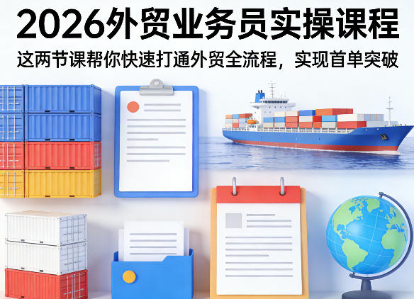 2026外贸业务员实操课程，这两节课帮你快速打通外贸全流程，实现首单突破-选优云网创