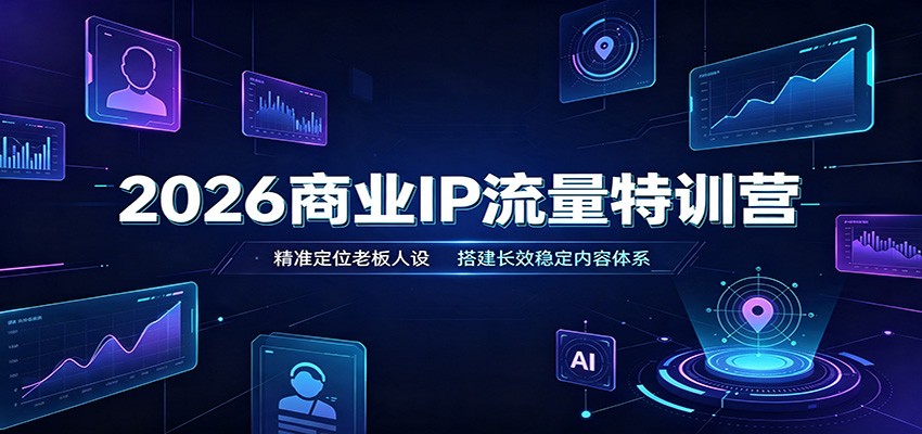 2026商业IP流量特训营:精准定位老板人设,搭建长效稳定内容体系-选优云网创
