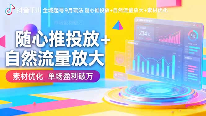 抖音千川全域起号9月玩法 随心推投放+自然流量放大+素材优化 单场盈利破万-选优云网创